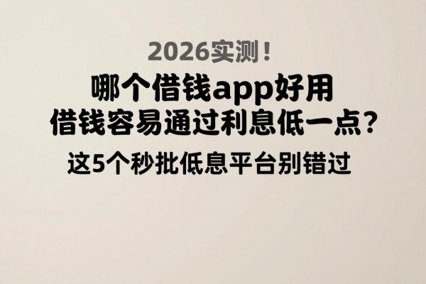 2026实测！哪个借钱app好用借钱容易通过利息低一点？这5个秒批低息平台别错过