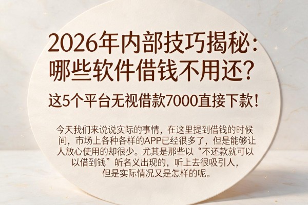 2026年内部技巧揭秘：哪些软件借钱不用还？这5个平台无视借款7000直接下款！