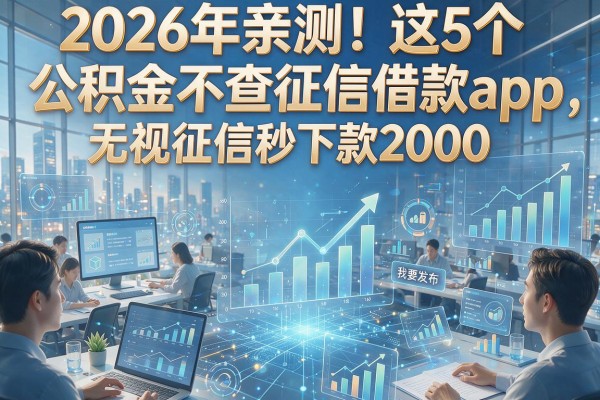 2026年亲测！这5个公积金不查征信借款app，无视征信秒下款2000