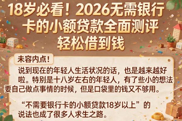 18岁必看！2026无需银行卡的小额贷款全面测评，轻松借到钱