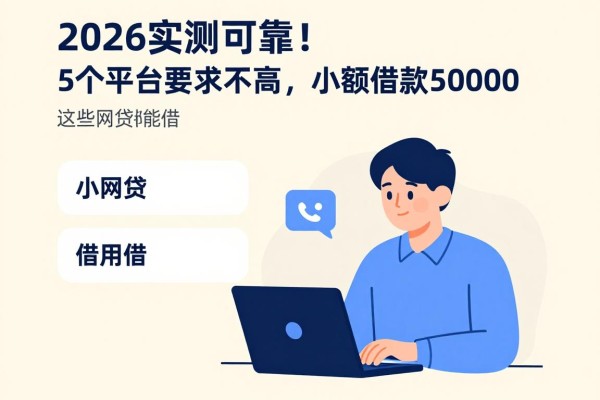2026实测可靠!5个平台要求不高,小额借款50000这些网贷都能借