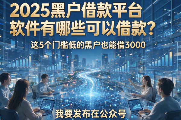 2025黑户借款平台软件有哪些可以借款?这5个门槛低的黑户也能借3000