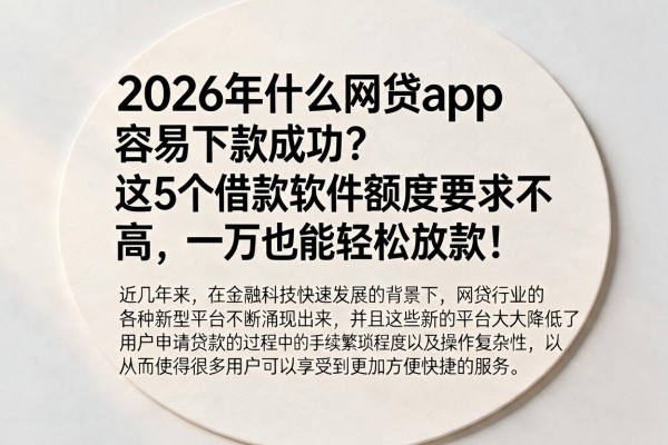2026年什么网贷app容易下款成功？这5个借款软件额度要求不高，一万也能轻松放款！