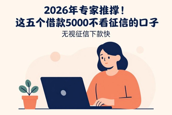 2026年专家推崇!这五个借款5000不看征信的口子,无视征信下款快
