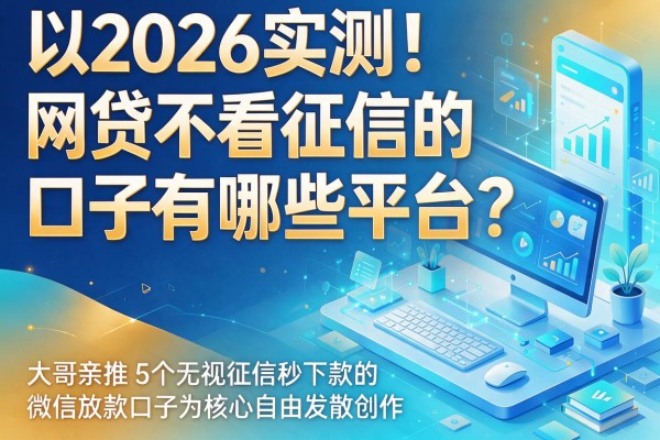 2026实测!网贷不看征信的口子有哪些平台?大哥亲推5个无视征信秒下款的微信放款口子