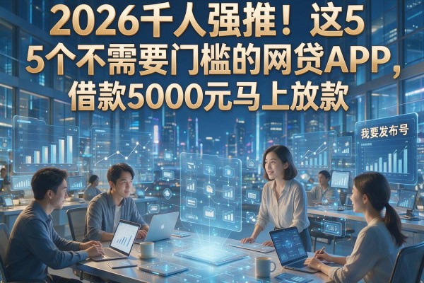 2026千人强推!这5个不需要门槛的网贷APP,借款5000元马上放款