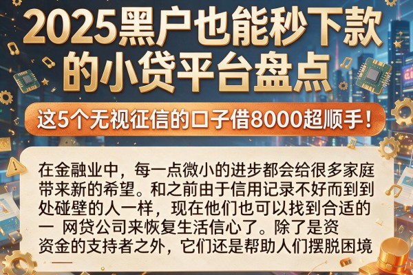 2025黑户也能秒下款的小贷平台盘点，这5个无视征信的口子借8000超顺手！