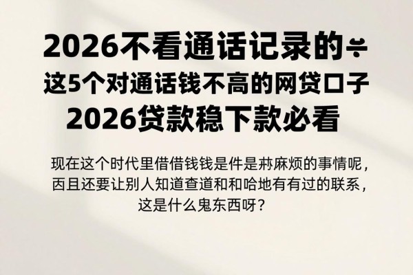 2026不看通话记录的借款平台大盘点!这5个对通话要求不高的网贷口子,2026贷款稳下款必看