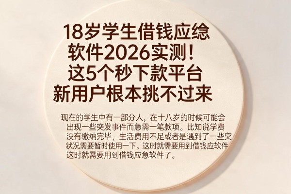 18岁学生借钱应急软件2026实测！这5个秒下款平台新用户根本挑不过来