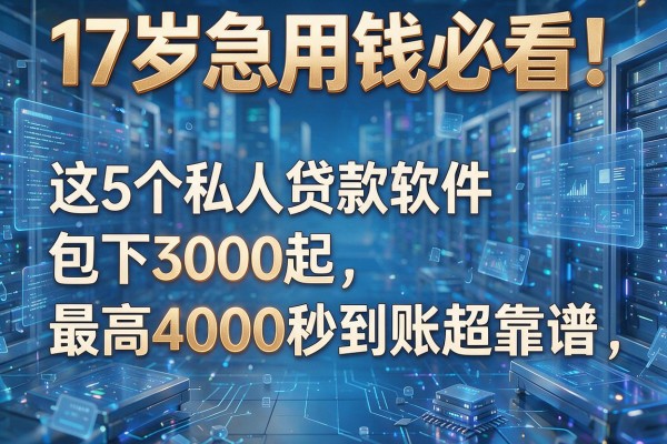 17岁急用钱必看!这5个私人贷款软件包下3000起,最高4000秒到账超靠谱