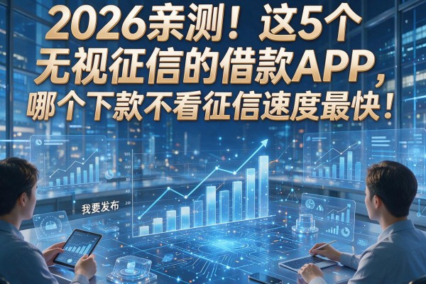 2026亲测!这5个无视征信的借款APP,哪个下款不看征信速度最快?