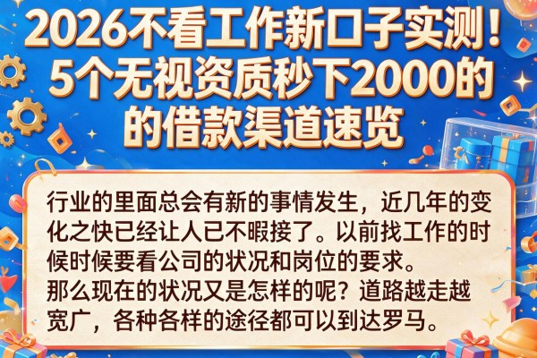 2026不看工作新口子实测！5个无视资质秒下2000的借款渠道速览