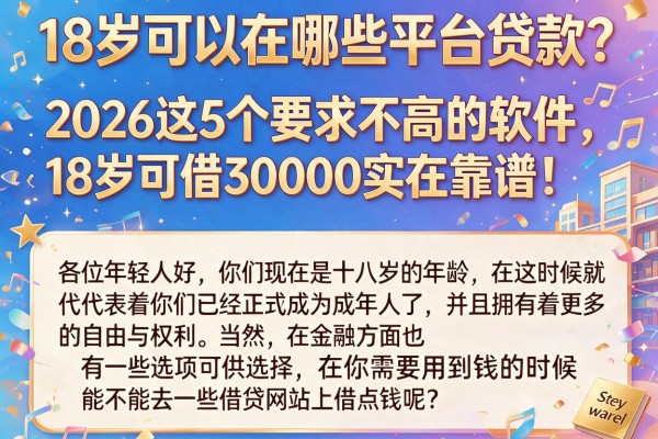 18岁可以在哪些平台贷款?2026这5个要求不高的软件,18岁可借30000实在靠谱!