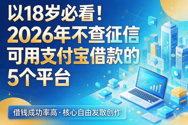 18岁必看!2026年不查征信可用支付宝借款的5个平台,借钱成功率高