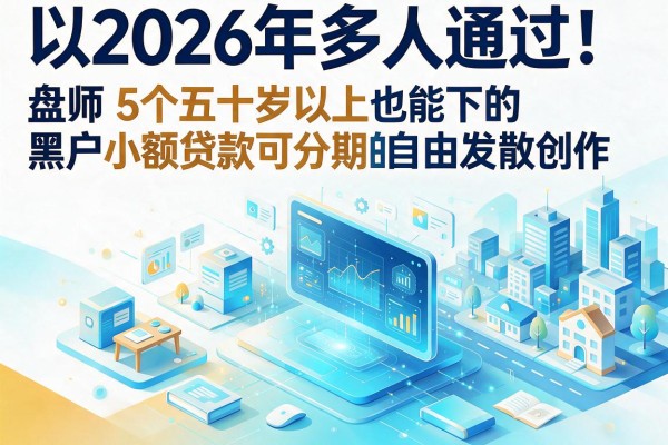 2026年多人通过！盘点5个五十岁以上也能下的黑户小额贷款可分期的口子