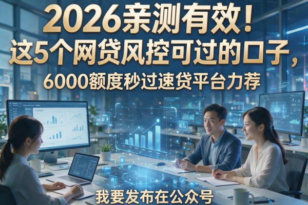 2026亲测有效!这5个网贷风控可过的口子,6000额度秒过速贷平台力荐