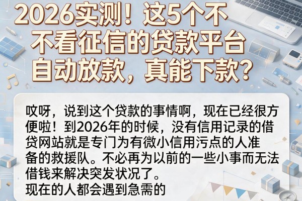 2026实测！这5个不看征信的贷款平台自动放款，真能下款？