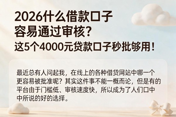 2026什么借款口子容易通过审核?这5个4000元贷款口子秒批够用!