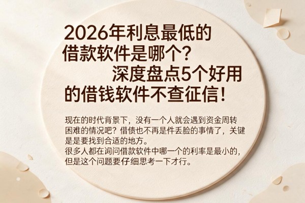 2026年利息最低的借款软件是哪个？深度盘点5个好用的借钱软件不查征信！