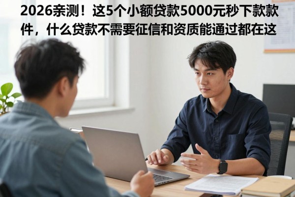 2026亲测！这5个小额贷款5000元秒下款软件，什么贷款不需要征信和资质能通过都在这