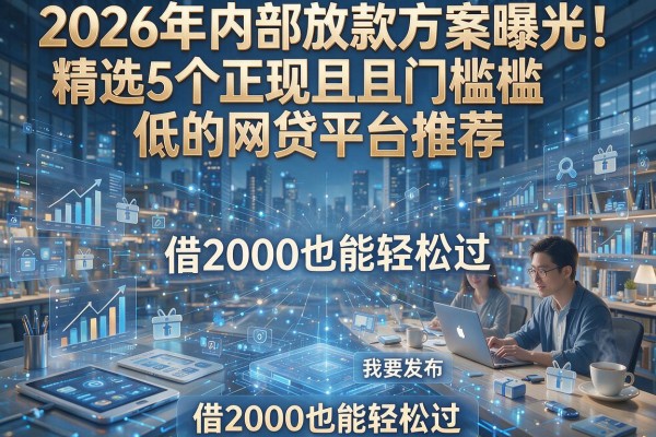 2026年内部放款方案曝光!精选5个正规且门槛低的网贷平台推荐,借2000也能轻松过