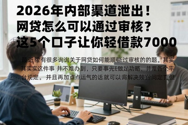 2026年内部渠道泄出！网贷怎么可以通过审核？这5个口子让你轻松借款7000