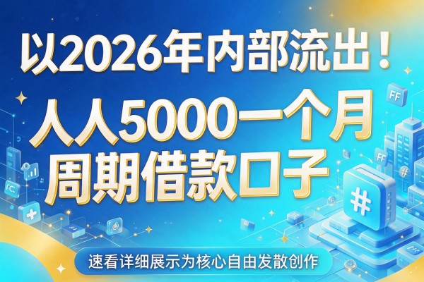 2026年内部流出！人人5000一个月周期借款口子，速看详细展示