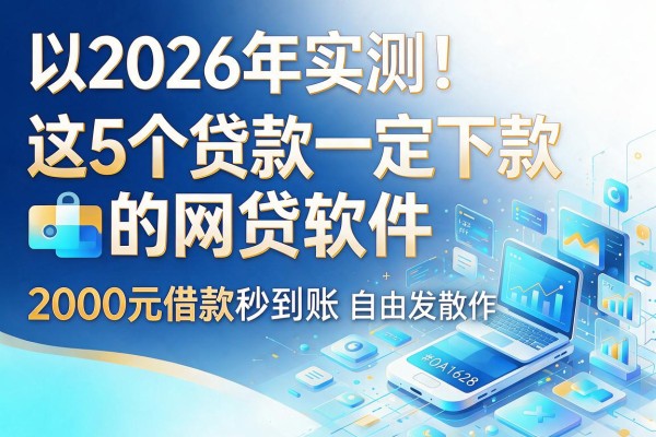 2026年实测！这5个贷款一定下款的网贷软件，2000元借款秒到账