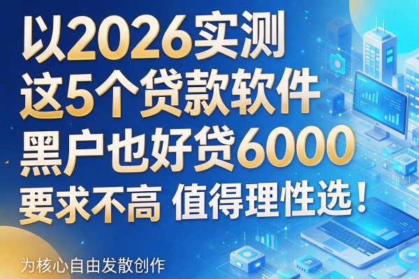 2026实测这5个贷款软件，黑户也好贷6000，要求不高值得理性选！