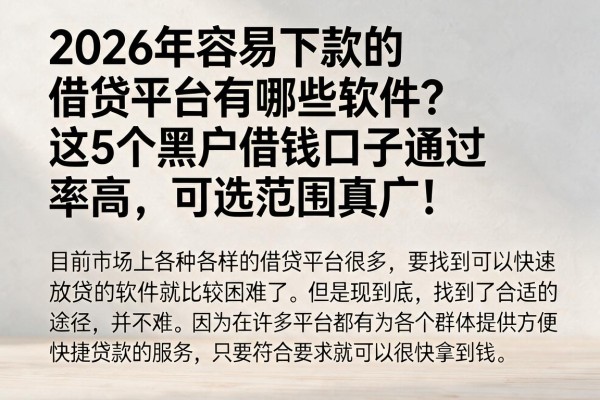 2026年容易下款的借贷平台有哪些软件?这5个黑户借钱口子通过率高,可选范围真广!