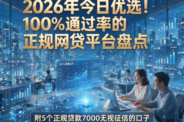 2026年今日优选!100%通过率的正规网贷平台盘点,附5个正规贷款7000无视征信的口子