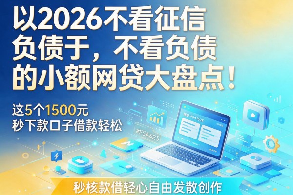 2026不看征信不看负债的小额网贷大盘点!这5个1500元秒下款口子借款超轻松