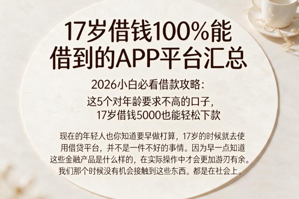 17岁借钱100%能借到的APP平台汇总,2026小白必看借款攻略:这5个对年龄要求不高的口子,17岁借钱5000也能轻松下款