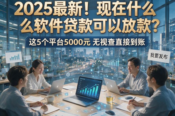 2025最新!现在什么软件贷款可以放款?这5个平台5000元无视查直接到账!
