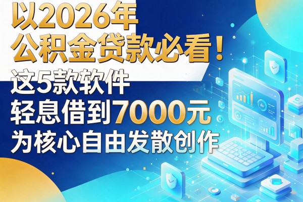 2026年公积金贷款必看！这5款软件轻松借到7000元