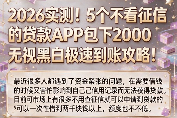 2026实测！5个不看征信的贷款APP包下2000，无视黑白极速到账攻略