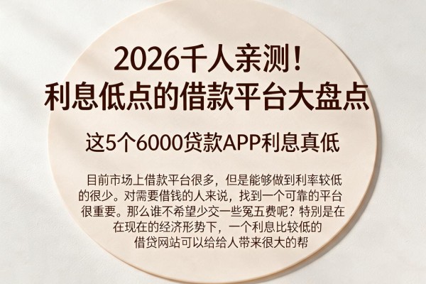 2026千人亲测！利息低点的借款平台大盘点，这5个6000贷款APP利息真低
