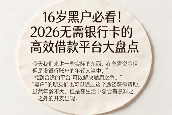 16岁黑户必看！2026无需银行卡的高效借款平台大盘点