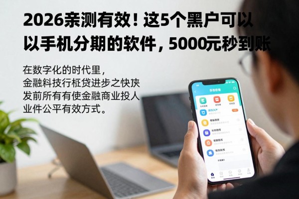 2026亲测有效！这5个黑户可以手机分期的软件，5000元秒到账
