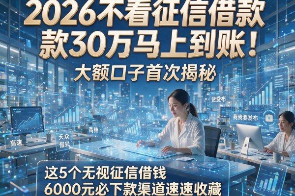 2026不看征信借款30万马上到账!大额口子首次揭秘,这5个无视征信借钱6000元必下款渠道速速收藏