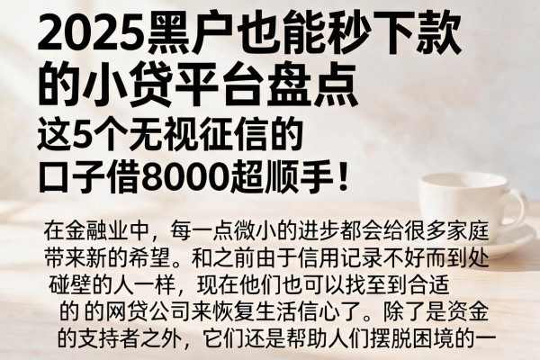2025黑户也能秒下款的小贷平台盘点，这5个无视征信的口子借8000超顺手！