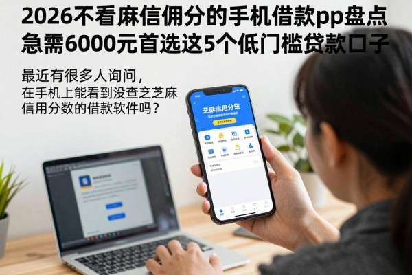 2026不看芝麻信用分的手机借款app盘点!急需6000元首选这5个低门槛贷款口子