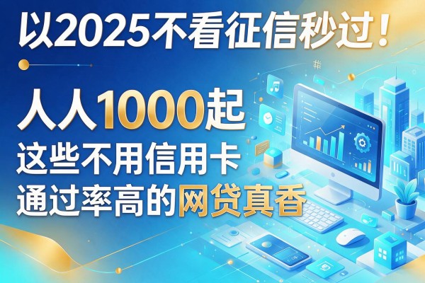 2025不看征信秒过！人人1000起这些不用信用卡通过率高的网贷真香