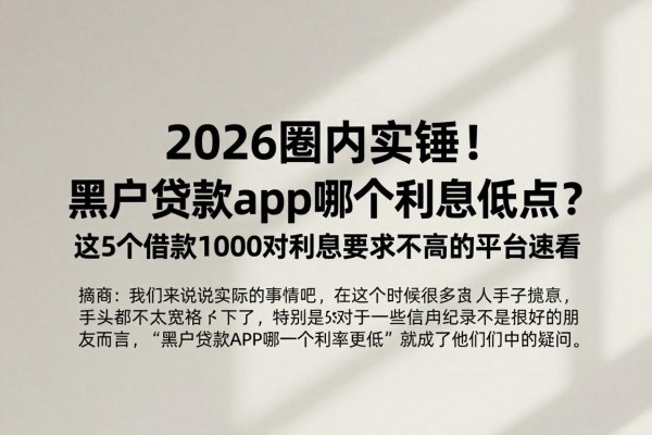 2026圈内实锤！黑户贷款app哪个利息低点？这5个借款1000对利息要求不高的平台速看