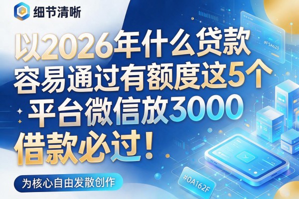 2026年什么贷款容易通过有额度这5个平台微信放3000，借款必过！