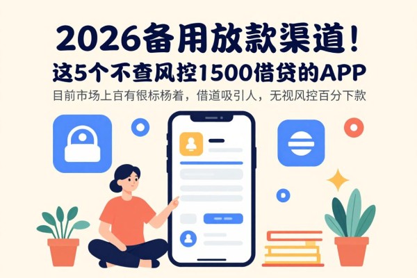 2026备用放款渠道!这5个不查风控1500借款的APP,无视风控百分百下款