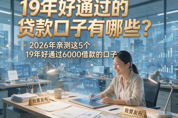 19年好通过的贷款口子有哪些?2026年亲测这5个19年好通过6000借款的口子!