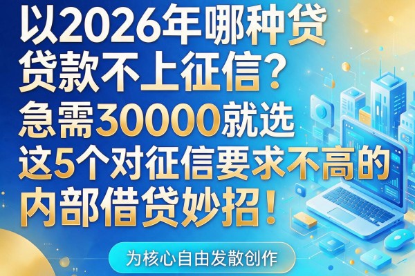 2026年哪种贷款不上征信？急需30000就选这5个对征信要求不高的内部借贷妙招！