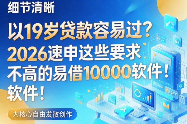 19岁贷款容易过？2026速申这些要求不高的易借10000软件！