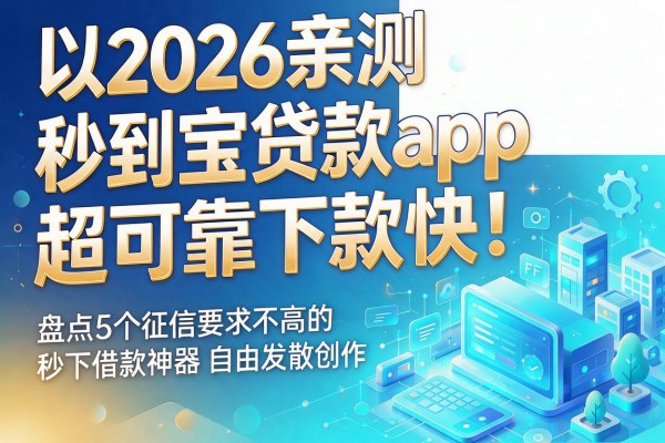 2026亲测秒到宝贷款app,超可靠下款快!盘点5个征信要求不高的秒下借款神器